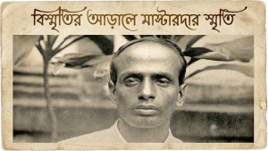 বিস্মৃতির আড়ালে মাস্টারদার স্মৃতি