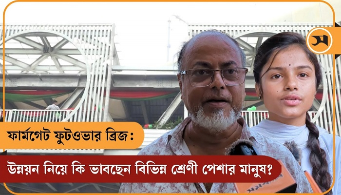 ফার্মগেট ফুটওভার ব্রিজ: উন্নয়ন নিয়ে কি ভাবছেন বিভিন্ন শ্রেণী পেশার মানুষ?