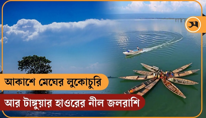 আকাশে মেঘের লুকোচুরি আর টাঙ্গুয়ার হাওরের নীল জলরাশি